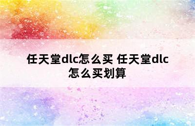 任天堂dlc怎么买 任天堂dlc怎么买划算